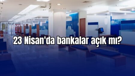 23 Nisan’da bankalar açık mı? 23 Nisan EFT, havale yapılır mı?