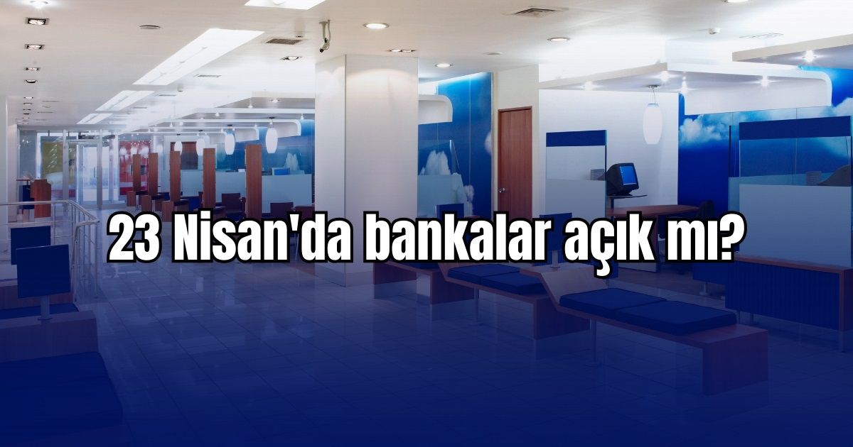 23 Nisan’da bankalar açık mı? 23 Nisan EFT, havale yapılır mı?