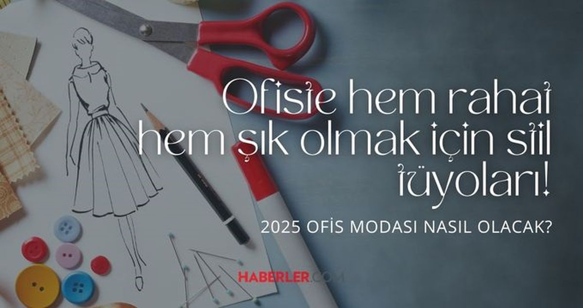 Ofiste hem rahat hem şık olmak için tarz tüyoları! 2025 ofis modası nasıl olacak?