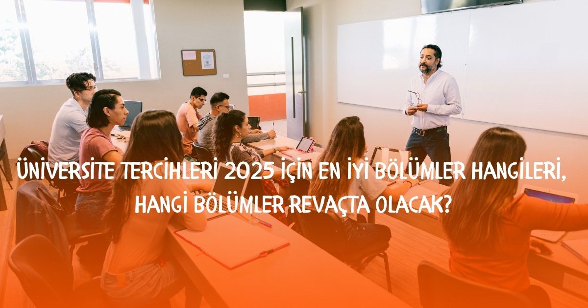 Üniversite tercihleri 2025: Üniversite tercihleri 2025 için en düzgün kısımlar hangileri, hangi kısımlar revaçta olacak?